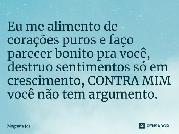 ⁠Eu me alimento de corações puros e faço parecer bonito pra você, destruo sentimentos só em crescimento, CONTRA MIM você não tem argumento.... Frase de MAGNATA JOE.