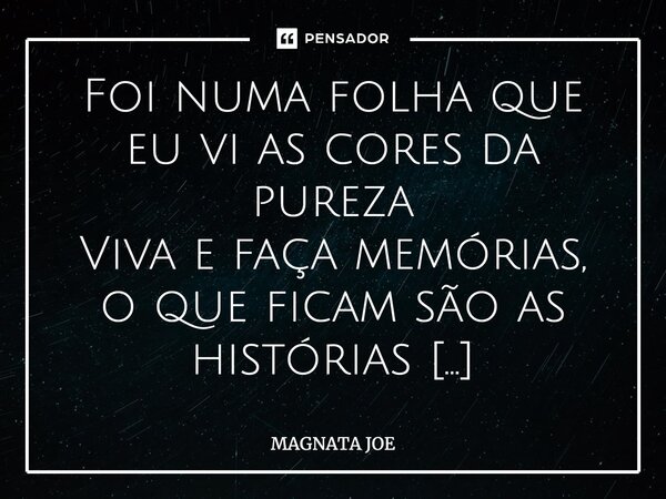 Foi numa folha que eu vi as cores da pureza Viva e faça memórias, o que ficam são as histórias Viva e faça memórias⁠... Frase de MAGNATA JOE.