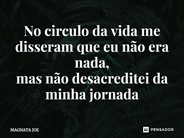 ⁠No circulo da vida me disseram que eu não era nada, mas não desacreditei da minha jornada... Frase de MAGNATA JOE.