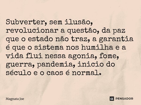 ⁠Subverter, sem ilusão, revolucionar a questão, da paz que o estado não traz, a garantia é que o sistema nos humilha e a vida flui nessa agonia, fome, guerra, p... Frase de MAGNATA JOE.