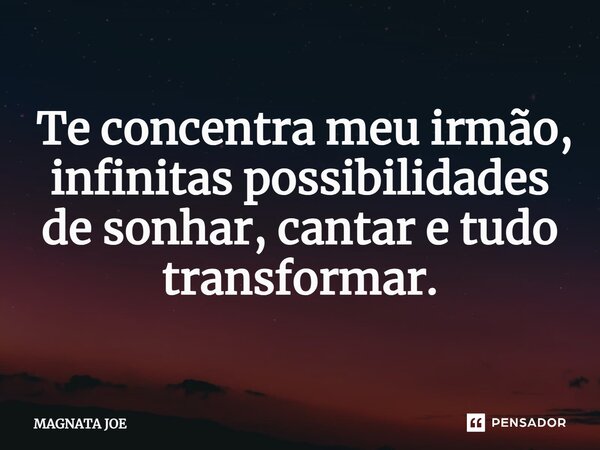 ⁠ Te concentra meu irmão, infinitas possibilidades de sonhar, cantar e tudo transformar.... Frase de MAGNATA JOE.