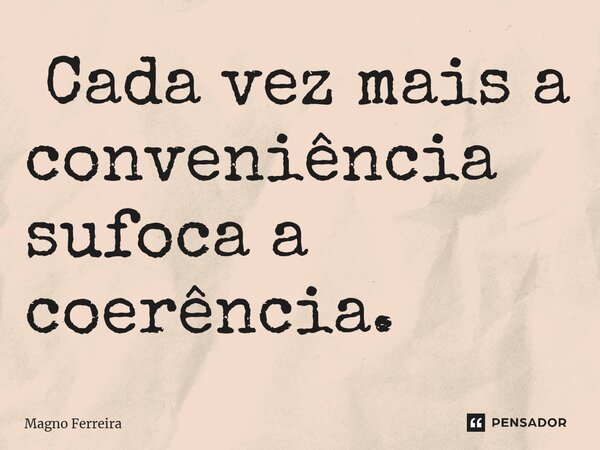 ⁠ Cada vez mais a conveniência sufoca a coerência.... Frase de Magno Ferreira.