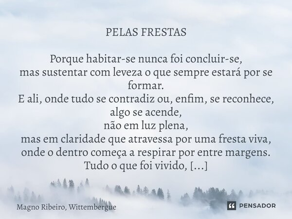 PELAS FRESTAS Porque habitar-se nunca foi concluir-se, mas sustentar com leveza o que sempre estará por se formar. E ali, onde tudo se contradiz ou, enfim, se r... Frase de Magno Ribeiro, Wittembergue.