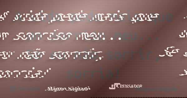 A vida pede mais que um sorriso meu... Se eu não sorrir, sorria!... Frase de Magno Salgado.