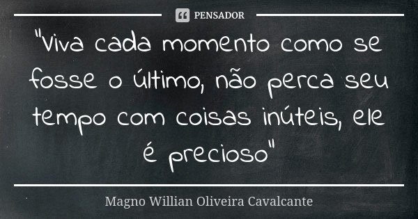 “Viva cada momento como se fosse o último, não perca seu tempo com coisas inúteis, ele é precioso”... Frase de Magno Willian Oliveira Cavalcante.
