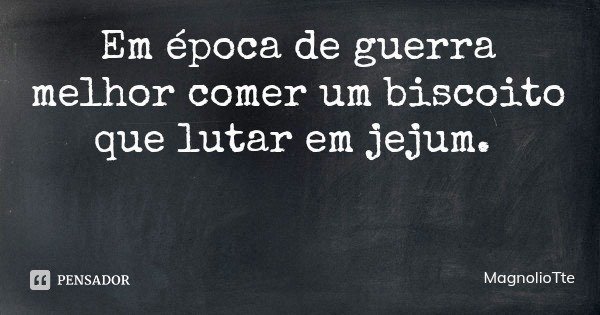 Em época de guerra melhor comer um biscoito que lutar em jejum.... Frase de MagnolioTte.