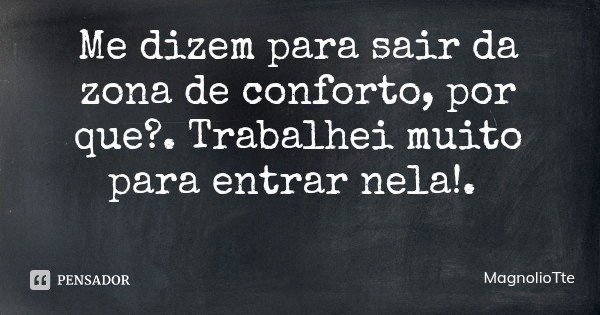 Me dizem para sair da zona de conforto, por que?. Trabalhei muito para entrar nela!.... Frase de MagnolioTte.