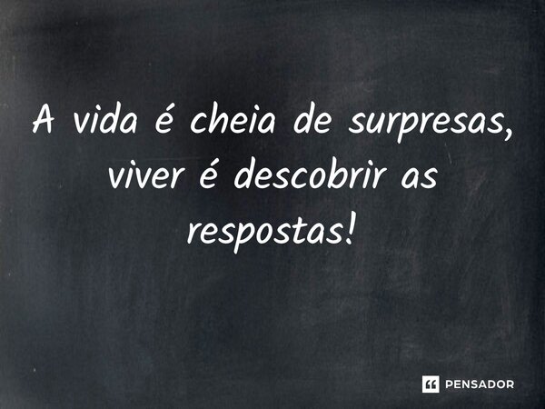 ⁠A vida é cheia de surpresas, viver é descobrir as respostas!