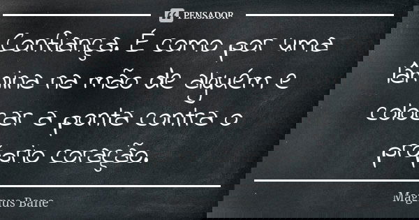 Confiança. É como por uma lâmina na mão de alguém e colocar a ponta contra o próprio coração.... Frase de Magnus Bane.