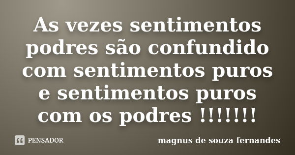 As vezes sentimentos podres são confundido com sentimentos puros e sentimentos puros com os podres !!!!!!!... Frase de magnus de souza fernandes.