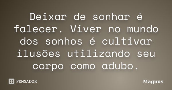 Deixar de sonhar é falecer. Viver no mundo dos sonhos é cultivar ilusões utilizando seu corpo como adubo.... Frase de Magnus.