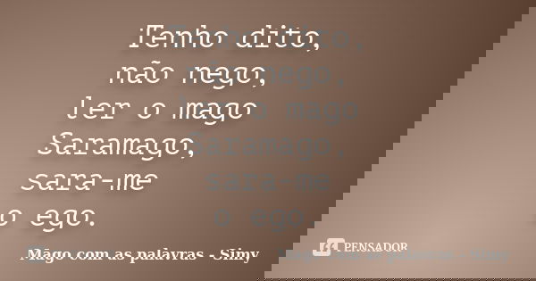 Tenho dito, não nego, ler o mago Saramago, sara-me o ego.... Frase de Mago com as palavras - Simy.