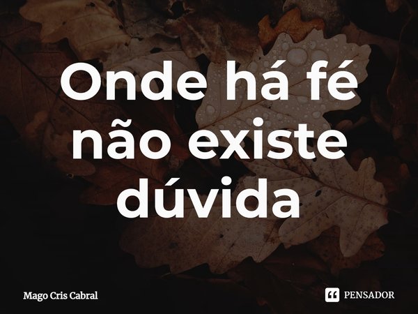 ⁠Onde há fé não existe dúvida... Frase de Mago Cris Cabral.