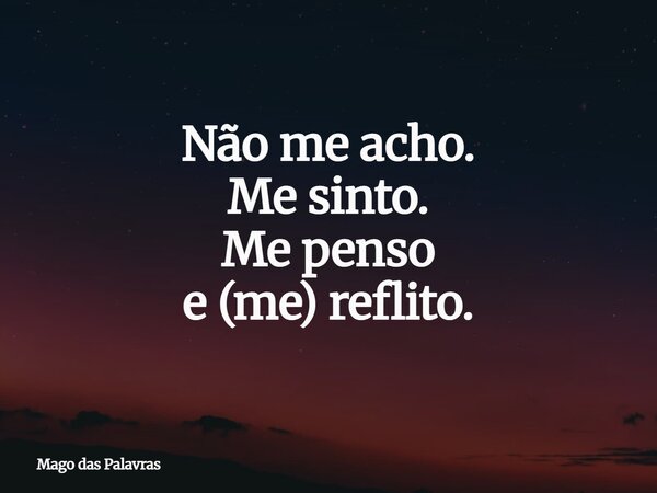 Não me acho. Me sinto. Me penso e (me) reflito.... Frase de Mago das Palavras.