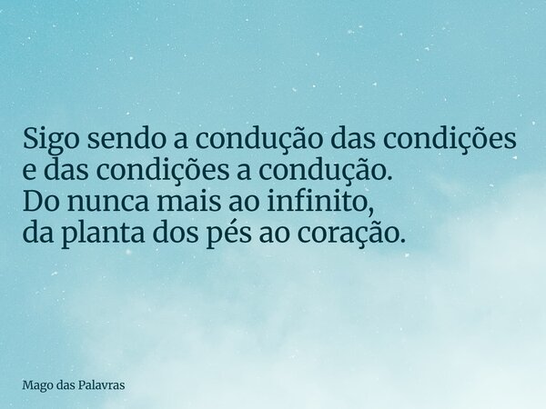 Sigo sendo a condução das condições e das condições a condução. Do nunca mais ao infinito, da planta dos pés ao coração.... Frase de Mago das Palavras.