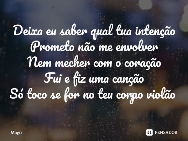 Deixa eu saber qual tua intenção
Prometo não me envolver
Nem mecher com o coração
Fui e fiz uma canção
Só toco se for no teu corpo violão ⁠... Frase de Mago.