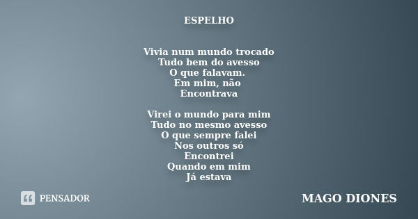 ESPELHO Vivia num mundo trocado Tudo bem do avesso O que falavam. Em mim, não Encontrava Virei o mundo para mim Tudo no mesmo avesso O que sempre falei Nos outr... Frase de MAGO DIONES.