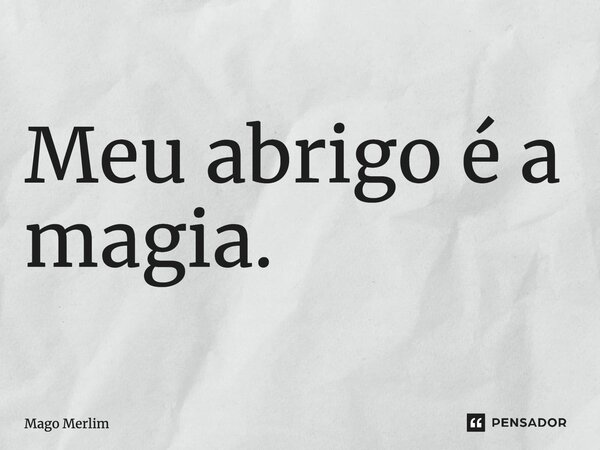 ⁠Meu abrigo é a magia.... Frase de Mago Merlim.