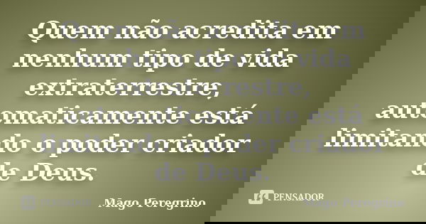 Quem não acredita em nenhum tipo de vida extraterrestre, automaticamente está limitando o poder criador de Deus.... Frase de Mago Peregrino.