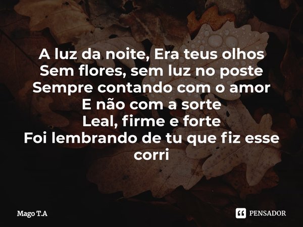 ⁠A luz da noite, Era teus olhos
Sem flores, sem luz no poste
Sempre contando com o amor
E não com a sorte
Leal, firme e forte
Foi lembrando de tu que fiz esse c... Frase de Mago T.A.