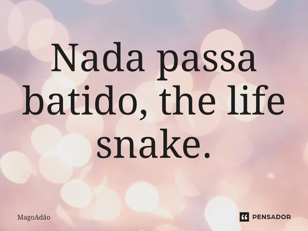 ⁠Nada passa batido, the life snake.... Frase de MagoAdão.