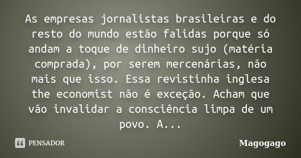 As empresas jornalistas brasileiras e do resto do mundo estão falidas porque só andam a toque de dinheiro sujo (matéria comprada), por serem mercenárias, não ma... Frase de magogago.