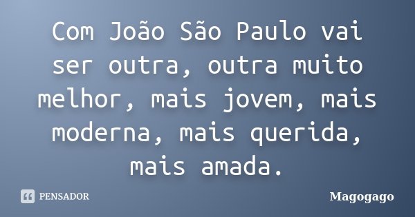 Com João São Paulo vai ser outra, outra muito melhor, mais jovem, mais moderna, mais querida, mais amada.... Frase de Magogago.