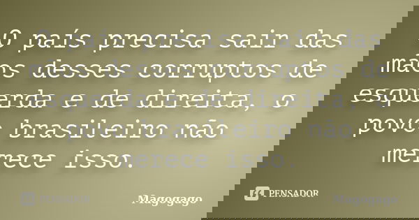O país precisa sair das mãos desses corruptos de esquerda e de direita, o povo brasileiro não merece isso.... Frase de Magogago.