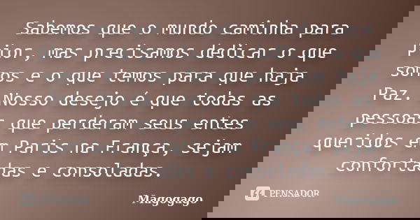 Sabemos que o mundo caminha para pior, mas precisamos dedicar o que somos e o que temos para que haja Paz. Nosso desejo é que todas as pessoas que perderam seus... Frase de Magogago.