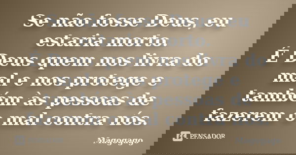 Se não fosse Deus, eu estaria morto. É Deus quem nos livra do mal e nos protege e também às pessoas de fazerem o mal contra nós.... Frase de Magogago.