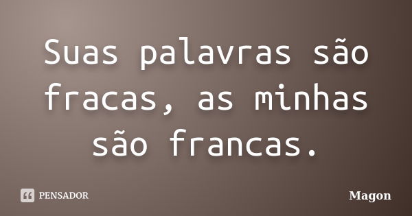 Suas palavras são fracas, as minhas são francas.... Frase de Magon.