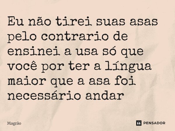 ⁠Eu não tirei suas asas pelo contrario de ensinei a usa só que você por ter a língua maior que a asa foi necessário andar... Frase de Magrão.