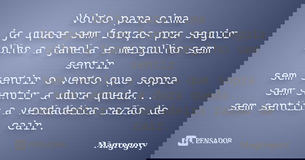 Volto para cima ja quase sem forças pra seguir olho a janela e mergulho sem sentir sem sentir o vento que sopra sem sentir a dura queda... sem sentir a verdadei... Frase de Magregory.