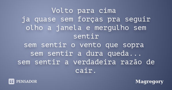 Volto para cima ja quase sem forças pra seguir olho a janela e mergulho sem sentir sem sentir o vento que sopra sem sentir a dura queda... sem sentir a verdadei... Frase de Magregory.