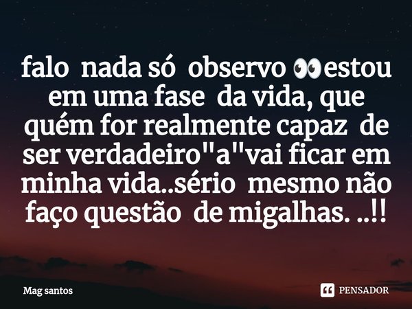 ⁠falo nada só observo 👀estou em uma fase da vida, que quém for realmente capaz de ser verdadeiro "a"vai ficar em minha vida..sério mesmo não faço ques... Frase de Mag santos.