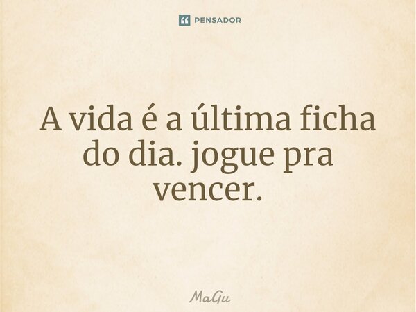 ⁠A vida é a última ficha do dia. jogue pra vencer.... Frase de MaGu.