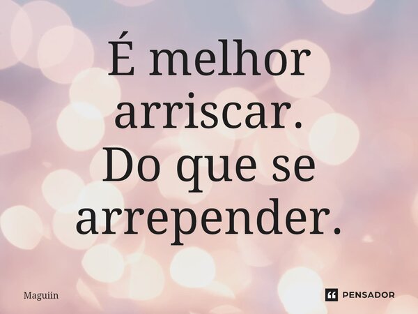 ⁠É melhor arriscar. Do que se arrepender.... Frase de Maguiin.