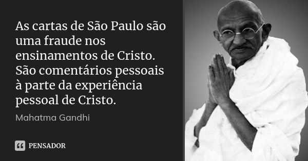 As cartas de São Paulo são uma fraude nos ensinamentos de Cristo. São comentários pessoais à parte da experiência pessoal de Cristo.... Frase de Mahatma Gandhi.