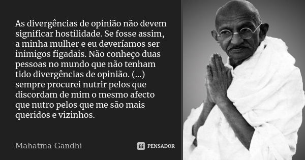 As divergências de opinião não devem significar hostilidade. Se fosse assim, a minha mulher e eu deveríamos ser inimigos figadais. Não conheço duas pessoas no m... Frase de mahatma gandhi.