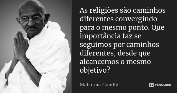 As religiões são caminhos diferentes convergindo para o mesmo ponto. Que importância faz se seguimos por caminhos diferentes, desde que alcancemos o mesmo objet... Frase de Mahatma Gandhi.