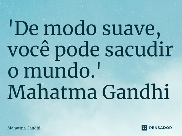 ⁠'De modo suave, você pode sacudir o mundo.' Mahatma Gandhi... Frase de Mahatma Gandhi.