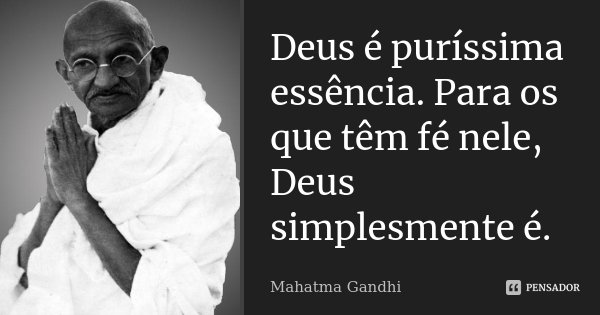 Deus é puríssima essência. Para os que têm fé nele, Deus simplesmente é.... Frase de Mahatma Gandhi.