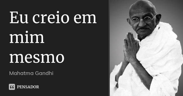 Eu creio em mim mesmo... Frase de Mahatma Gandhi.