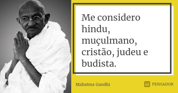 Me considero hindu, muçulmano, cristão, judeu e budista.... Frase de Mahatma Gandhi.