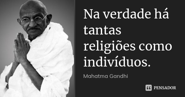 Na verdade há tantas religiões como indivíduos.... Frase de Mahatma Gandhi.