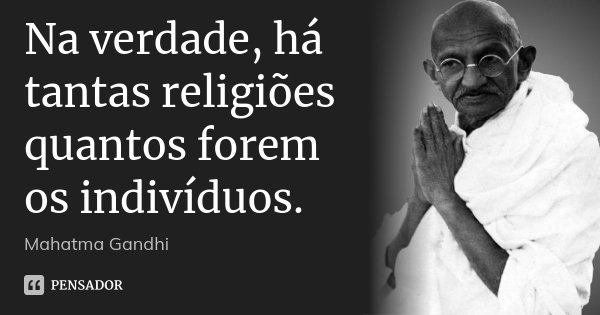 Na verdade, há tantas religiões quantos forem os indivíduos.... Frase de Mahatma Gandhi.