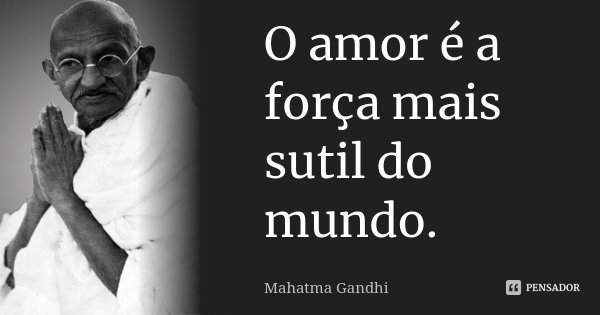 O amor é a força mais sutil do mundo.... Frase de Mahatma Gandhi.