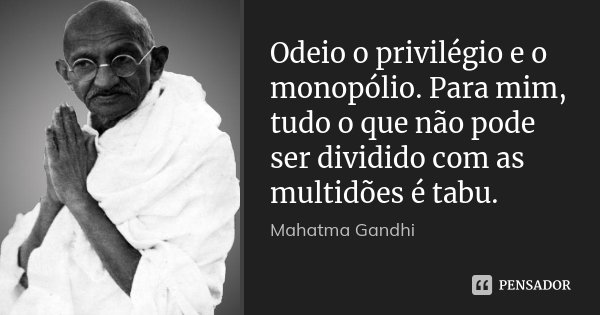 Odeio o privilégio e o monopólio. Para mim, tudo o que não pode ser dividido com as multidões é tabu.... Frase de Mahatma Gandhi.