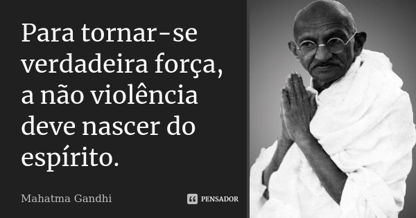 Para tornar-se verdadeira força, a não violência deve nascer do espírito.... Frase de Mahatma Gandhi.