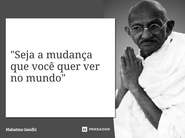 ⁠"Seja a mudança que você quer ver no mundo"... Frase de Mahatma Gandhi.